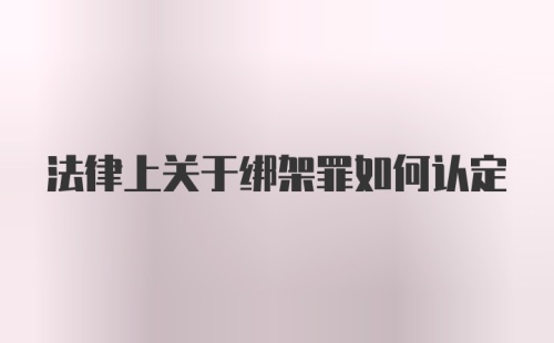 法律上关于绑架罪如何认定