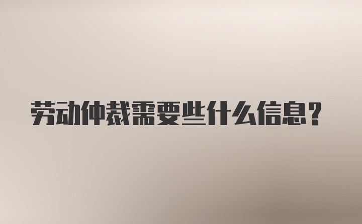 劳动仲裁需要些什么信息？