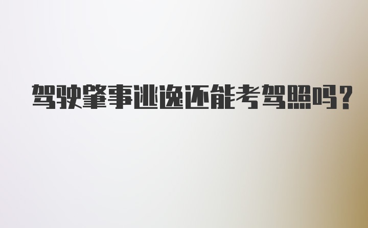 驾驶肇事逃逸还能考驾照吗？