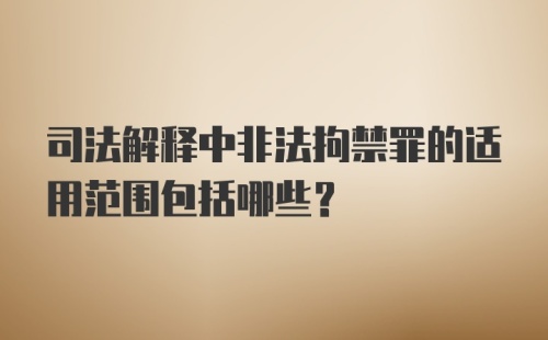 司法解释中非法拘禁罪的适用范围包括哪些？