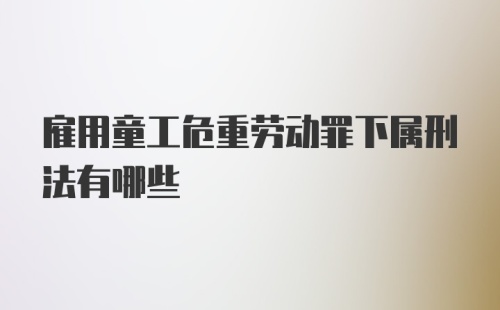 雇用童工危重劳动罪下属刑法有哪些