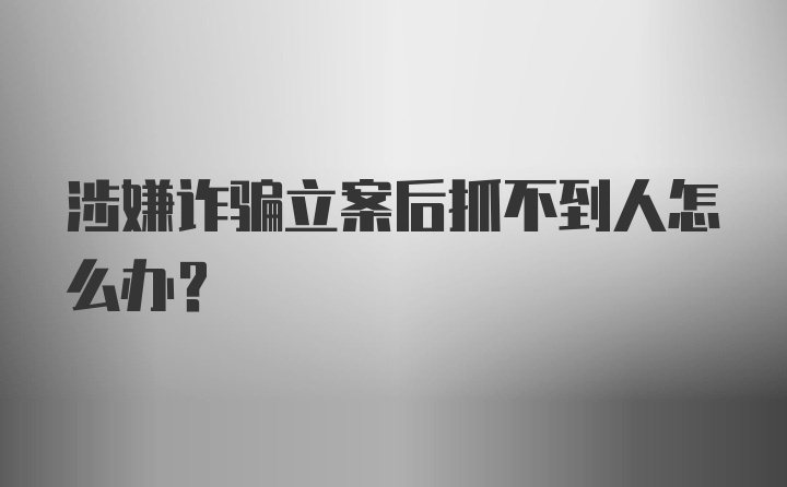 涉嫌诈骗立案后抓不到人怎么办？