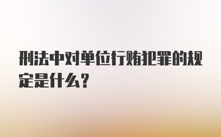 刑法中对单位行贿犯罪的规定是什么？