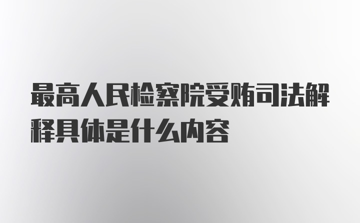 最高人民检察院受贿司法解释具体是什么内容