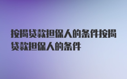 按揭贷款担保人的条件按揭贷款担保人的条件