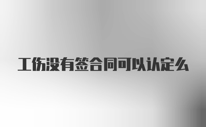 工伤没有签合同可以认定么