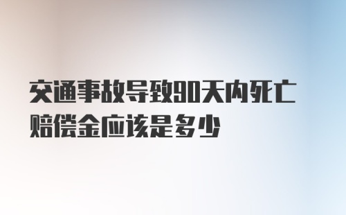 交通事故导致90天内死亡赔偿金应该是多少