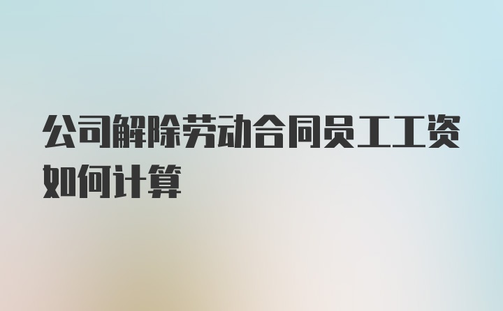 公司解除劳动合同员工工资如何计算