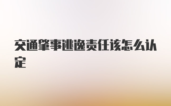 交通肇事逃逸责任该怎么认定