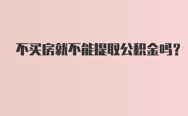 不买房就不能提取公积金吗？