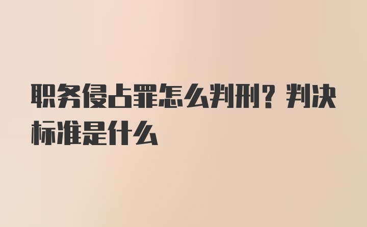 职务侵占罪怎么判刑？判决标准是什么