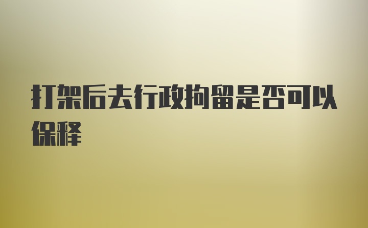 打架后去行政拘留是否可以保释