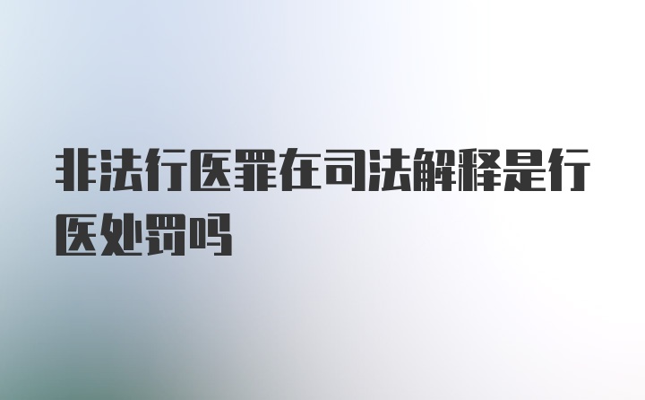 非法行医罪在司法解释是行医处罚吗