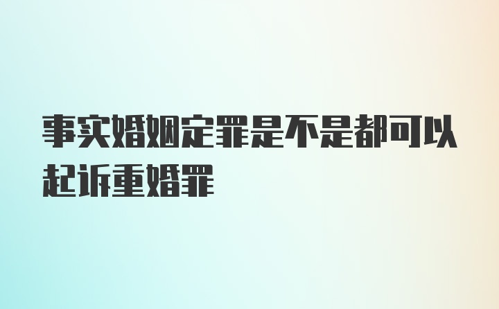 事实婚姻定罪是不是都可以起诉重婚罪