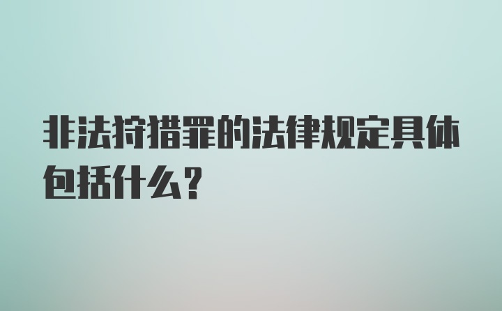 非法狩猎罪的法律规定具体包括什么?