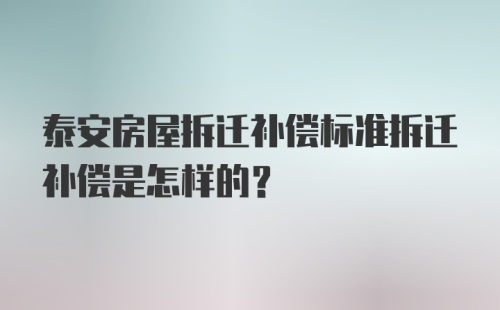 泰安房屋拆迁补偿标准拆迁补偿是怎样的？