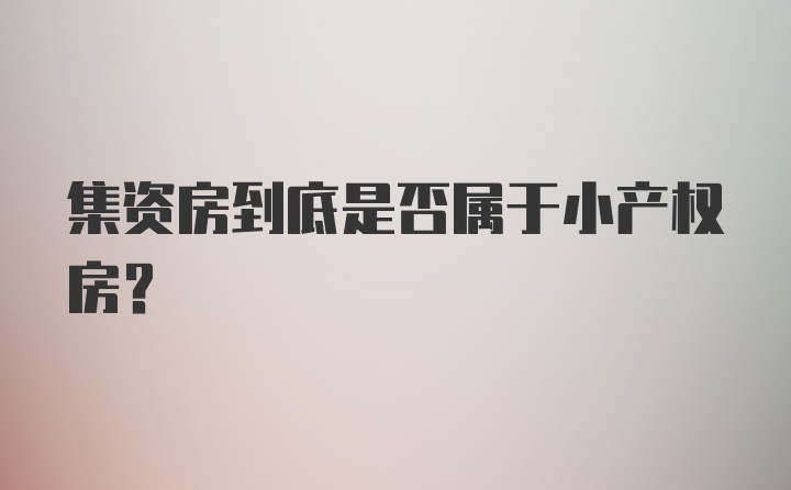 集资房到底是否属于小产权房？