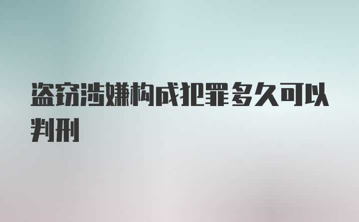 盗窃涉嫌构成犯罪多久可以判刑