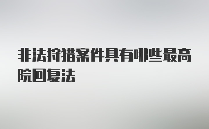 非法狩猎案件具有哪些最高院回复法