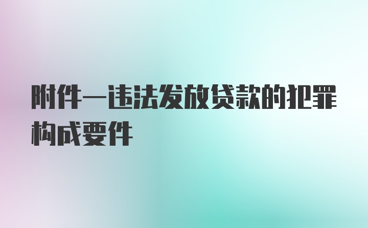 附件一违法发放贷款的犯罪构成要件