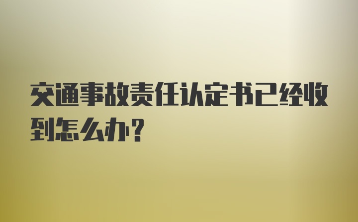 交通事故责任认定书已经收到怎么办？