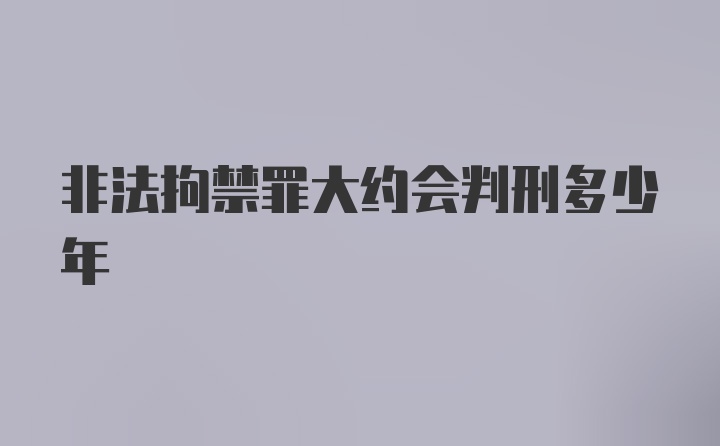 非法拘禁罪大约会判刑多少年