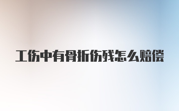 工伤中有骨折伤残怎么赔偿