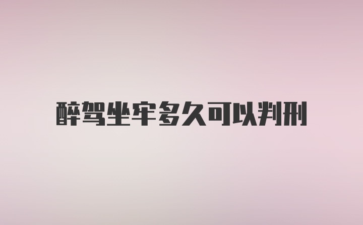 醉驾坐牢多久可以判刑