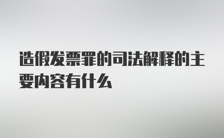 造假发票罪的司法解释的主要内容有什么