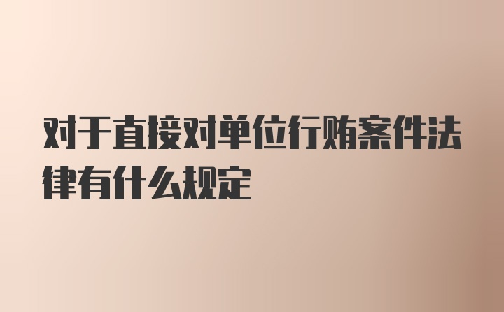 对于直接对单位行贿案件法律有什么规定