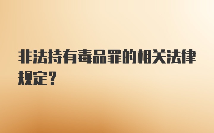 非法持有毒品罪的相关法律规定？