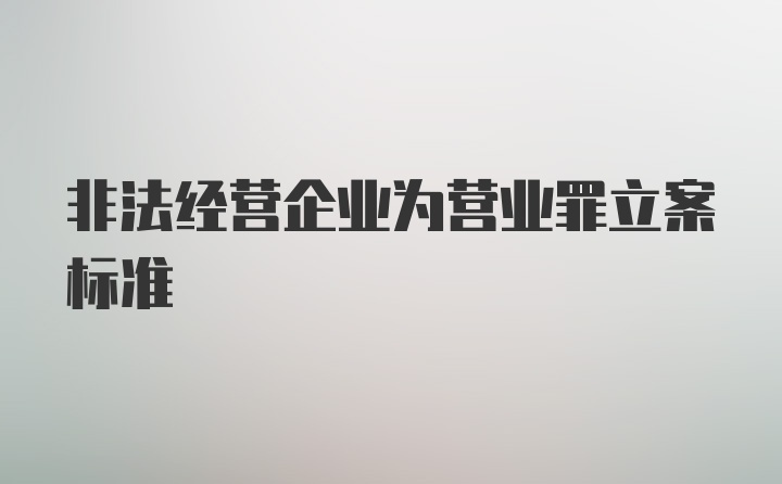 非法经营企业为营业罪立案标准