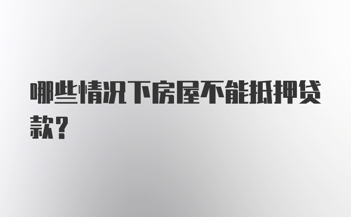 哪些情况下房屋不能抵押贷款？