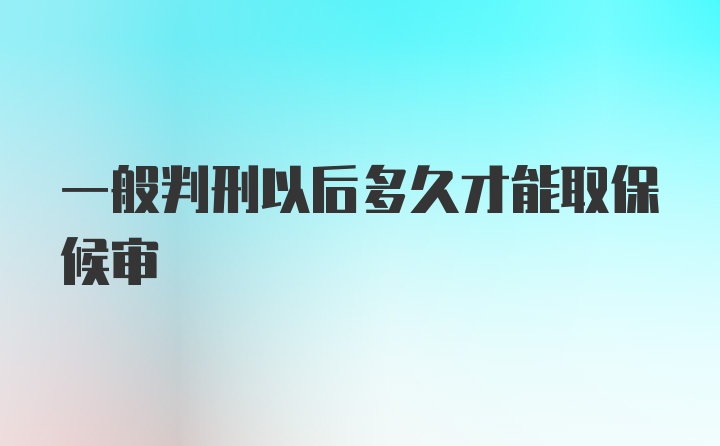 一般判刑以后多久才能取保候审