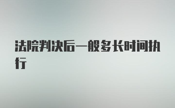 法院判决后一般多长时间执行