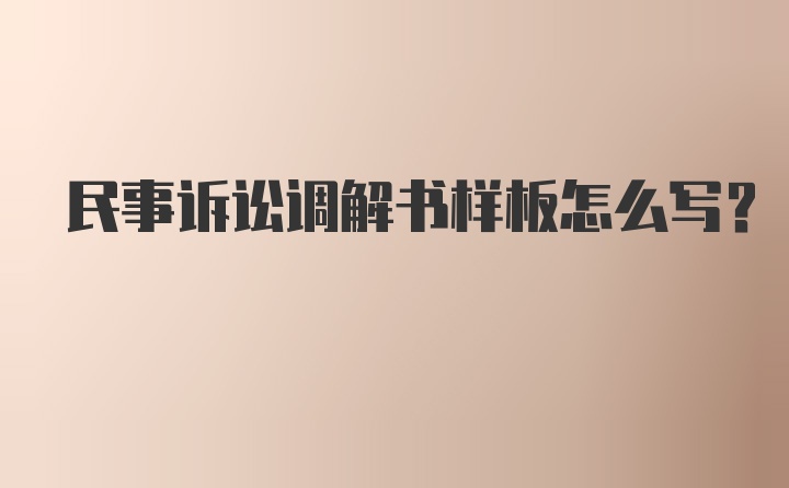 民事诉讼调解书样板怎么写？