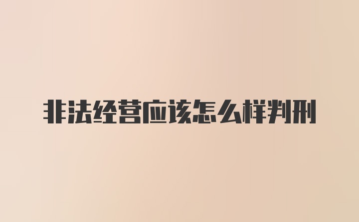 非法经营应该怎么样判刑