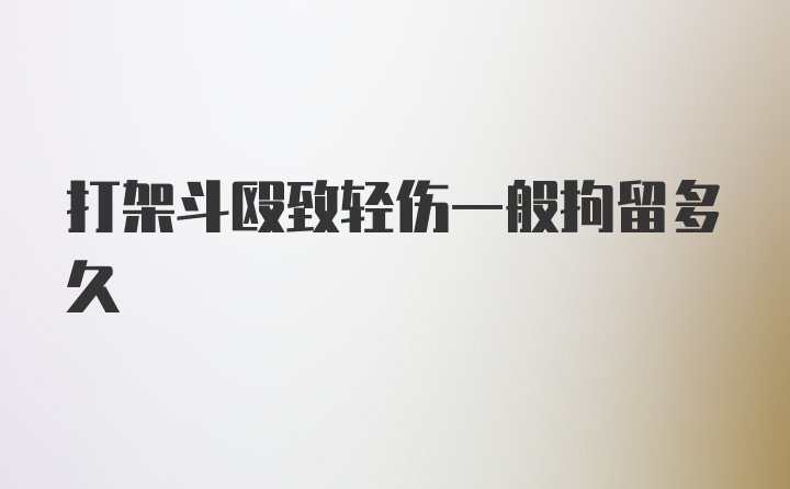 打架斗殴致轻伤一般拘留多久