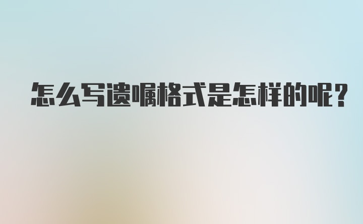 怎么写遗嘱格式是怎样的呢？