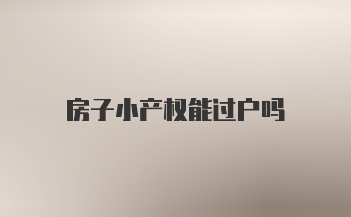 房子小产权能过户吗