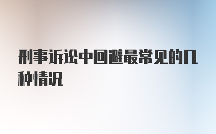 刑事诉讼中回避最常见的几种情况