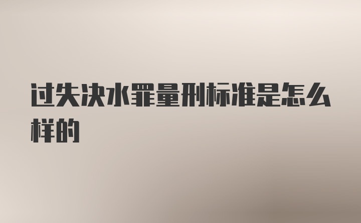 过失决水罪量刑标准是怎么样的