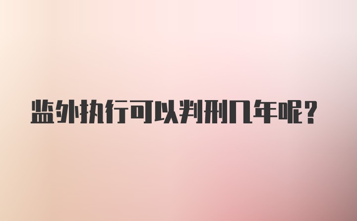 监外执行可以判刑几年呢?