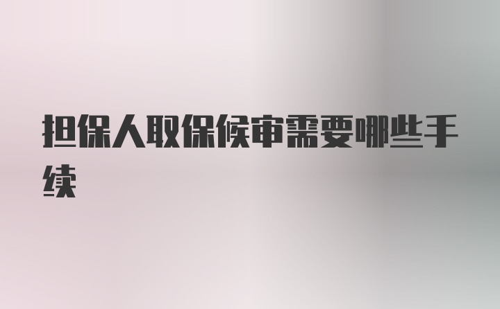 担保人取保候审需要哪些手续