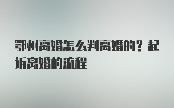 鄂州离婚怎么判离婚的？起诉离婚的流程