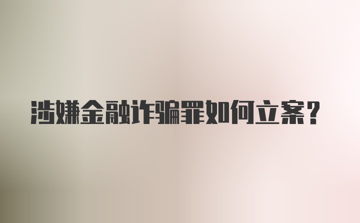 涉嫌金融诈骗罪如何立案？