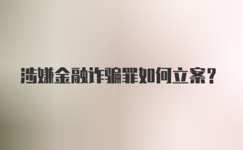 涉嫌金融诈骗罪如何立案？