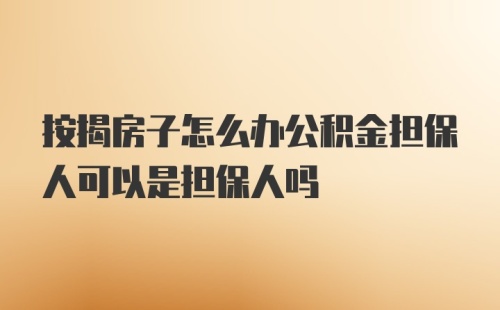 按揭房子怎么办公积金担保人可以是担保人吗