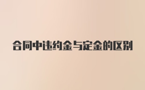 合同中违约金与定金的区别