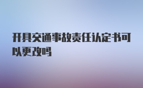 开具交通事故责任认定书可以更改吗